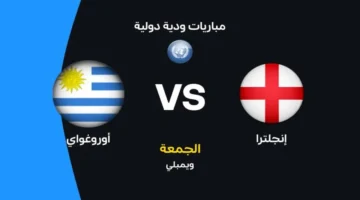 موعد مباراة إنجلترا ضد أوروجواي الودية والقنوات الناقلة وتشكيل الأسود الثلاثة والسيليستي